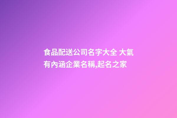食品配送公司名字大全 大氣有內涵企業名稱,起名之家-第1張-公司起名-玄機派